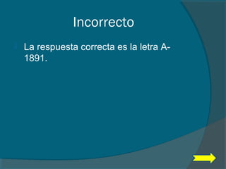 Incorrecto
 La respuesta correcta es la letra A-
1891.
 