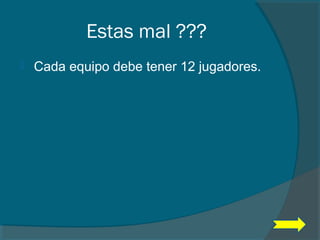 Estas mal ???
 Cada equipo debe tener 12 jugadores.
 