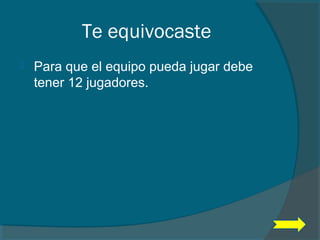 Te equivocaste
 Para que el equipo pueda jugar debe
tener 12 jugadores.
 