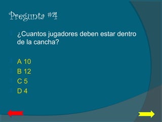 Pregunta #4
 ¿Cuantos jugadores deben estar dentro
de la cancha?
 A 10
 B 12
 C 5
 D 4
 