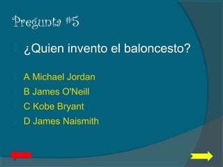 Pregunta #5
 ¿Quien invento el baloncesto?
 A Michael Jordan
 B James O'Neill
 C Kobe Bryant
 D James Naismith
 