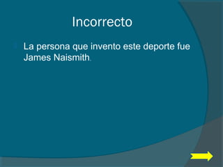 Incorrecto
 La persona que invento este deporte fue
James Naismith.
 