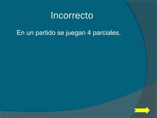Incorrecto
 En un partido se juegan 4 parciales.
 