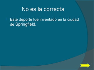 No es la correcta
 Este deporte fue inventado en la ciudad
de Springfield.
 
