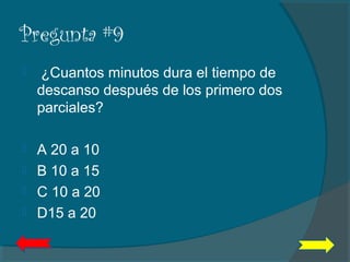 Pregunta #9
 ¿Cuantos minutos dura el tiempo de
descanso después de los primero dos
parciales?
 A 20 a 10
 B 10 a 15
 C 10 a 20
 D15 a 20
 