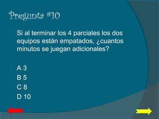 Pregunta #10
 Si al terminar los 4 parciales los dos
equipos están empatados, ¿cuantos
minutos se juegan adicionales?
 A 3
 B 5
 C 8
 D 10
 