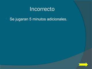 Incorrecto
 Se jugaran 5 minutos adicionales.
 