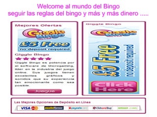 Welcome al mundo del Bingo
seguir las reglas del bingo y más y más dinero .....
 