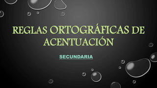 REGLAS ORTOGRÁFICAS DE
ACENTUACIÓN
SECUNDARIA
 