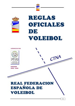 REGLAS
OFICIALES
DE
VOLEIBOL
APROBADAS POR

EDICION
2005 - 2008

REAL FEDERACION
ESPAÑOLA DE
VOLEIBOL
1

 