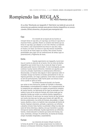 ECI. DISEÑO EDITORIAL. | prof. MIGUEL ANGEL VELASQUES QUINTERO |   2009



Rompiendo las REGLAS                               DG. María Florencia Loiza

    En su libro “Diseñando con tipografía 4”, Rob Carter nos habla de una serie de
    elementos que podemos manejar para generar diseños tipográficos no conven-
    cionales. Dichos elementos y las pautas para manejarlos son:



    Caja
                        En el diseño de la mayoría de las fuentes se
    incluyen letras en caja alta y en caja baja. Las letras en caja alta se
    muestran firmes y grandes. Poseen un carácter más formal que las
    letras en caja baja, que adoptan un aire más informal. La tradición
    nos enseña a usar conjuntamente las letras en caja alta y baja
    en títulos y en texto. Las letras en caja alta marcan visualmente
    los inicios de las frases según sus normas. Pero existen muchas
    posibilidades para jugar con las combinaciones de ambas cajas en
    presentaciones y fragmentos de texto.

    Estilo
                       Cuando experimente con tipografía, ha de tener
    muy en cuenta la selección de la fuente. Con los miles de diseños
    tipográficos que existen hoy en día, la tarea de elegir la fuente
    adecuada puede hacerse interminable. Si está investigando, pruebe
    combinar muchas fuentes diferentes. lnténtelo con aquellas que
    nunca ha utilizado. Examínelas en combinaciones diferentes y
    desconocidas, sin hacerse idea alguna ni darse esperanzas sobre el
    resultado. Aunque las fuentes se dividan generalmente en dos ca-
    tegorías generales, con rasgo y paloseco, existe toda una asombro-
    sa serie de permutaciones. Cada fuente posee una textura visual
    única cuando se aplica al texto.
                       Los estilos manuscrito (script) y las fuentes
    que imitan la letra manuscrita, pueden ser formales o informales,
    desenfadados o extremadamente cuidados. Con la popularización de
    la composición por ordenador, ha surgido una generación completa
    de nuevas fuentes. Los fabricantes de los tipos ya asentados se han
    subido al carro de los estilos de fantasía, del mismo modo que las
    pequeñas tiendas que venden sus exóticos diseños tipográficos a
    través de Internet. En particular, las nuevas fuentes de tipo fantasía
    van mucho más lejos que los tipos para titulares del siglo XIX, sus
    directos predecesores. Los estilos de fantasía, descuidados e irrespe-
    tuosos, desafían y retan a la tradición más consumada del diseño de
    fuentes. Expresan emociones, actitudes y opiniones y se enfrentan
    y desafían al lector. Estas fuentes no pretenden reflejar las ideas del
    autor de forma silenciosa y objetiva, sino que transmiten su propio
    mensaje de manera deliberada. Cuando experimente con diferentes
    fuentes, intente descubrir la relación que existe entre formas, tex-
    turas, contenido y mensaje. Al combinarlas, las fuentes de fantasía
    arrojan resultados inesperados y sorprendentes.

    Cuerpo
                      Las relaciones de escala influyen mucho en
    la forma de percibir el tipo, porque proporcionan los medios de
    destacar o enmascarar elementos. Situados al lado de elementos
 