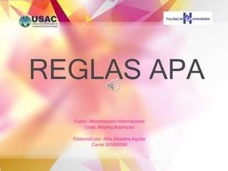 REGLAS APA
Curso: Alfabetización Informacional
Licda. Mayling Bojorquez
Elaborado por: Alba Azucena Aguilar
Carné 201806556
 