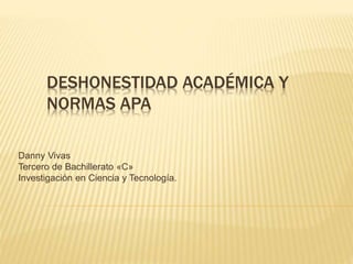 DESHONESTIDAD ACADÉMICA Y 
NORMAS APA 
Danny Vivas 
Tercero de Bachillerato «C» 
Investigación en Ciencia y Tecnología. 
 
