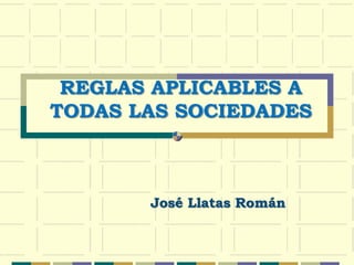 REGLAS APLICABLES A
TODAS LAS SOCIEDADES
José Llatas Román
 