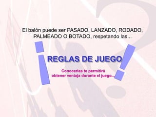 ¡!El balón puede ser PASADO, LANZADO, RODADO, PALMEADO O BOTADO, respetando las... REGLAS DE JUEGOConocerlas te permitirá obtener ventaja durante el juego...