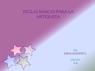 REGLAS BASICAS PARA LA
     NETIQUETA




                        DE:
                 SARAI ACEVEDO C.

                     GRADO:
                       9-4
 