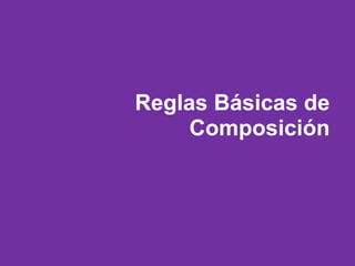 Reglas Básicas de
Composición
 