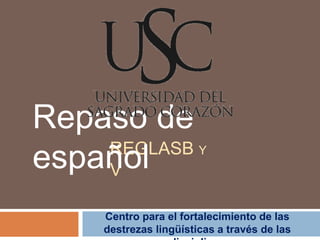 Repaso de
    REGLASB
español
    V
                       Y




    Centro para el fortalecimiento de las
    destrezas lingüísticas a través de las
 