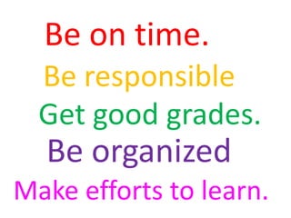Be on time.
Be responsible
Get good grades.

Be organized
Make efforts to learn.

 