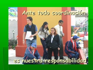 AAnnttee ttooddoo ccoooorrddiinnaacciióónn…… 
eess nnuueessttrraa rreessppoonnssaabbiilliiddaadd.. 
 