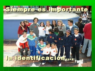Siempre eess iimmppoorrttaannttee 
llaa iiddeennttiiffiiccaacciióónn…….. 
 