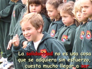 LLaa ssoolliiddaarriiddaadd nnoo eess uunnaa ccoossaa 
qquuee ssee aaddqquuiieerraa ssiinn eessffuueerrzzoo,, 
ccuueessttaa mmuucchhoo lllleeggaarr aa sseerr.. 
 