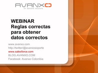 WEBINAR Reglas correctas para obtener datos correctos www.avanxo.com http://twitter/@avanxosoporte www.salesforce.com BLOG.AVANXO.COM Facebook: Avanxo Colombia 