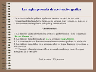 Las reglas generales de acentuación gráficaSe acentúan todas las palabras agudas que terminan en vocal, en -n o en -s.
