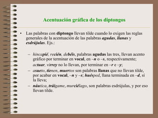Reglas básicas de acentuaciónLas palabras ESDRÚJULAS Y SOBRESDRÚJULAS siempre llevan tilde en la sílaba tónica. Ejs.: eléctrico, árboles, régimen (plural regímenes), volúmenes.EXCEPCIÓN: los adverbios terminados en –mente sólo se acentúan cuando el adjetivo del cual proceden tiene acento. 	Compara:	fácil	 		fácilmente	extraño		extrañamente