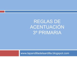 REGLAS DE
ACENTUACIÓN
3º PRIMARIA
www.lapandilladelaardilla.blogspot.com