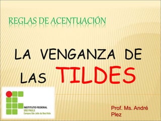 REGLAS DE ACENTUACIÓN
Prof. Ms. André
Plez
LA VENGANZA DE
LAS TILDES
 