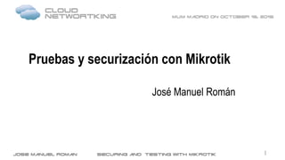 Pruebas y securización con Mikrotik
José Manuel Román
1
 