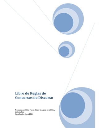 Libro de Reglas de 
Concursos de Discurso 
 
 
 
 
Traducido por Victor Flores, Rafael Gonzalez, Aydeli Rios, 
Violetta Rios 
Actualizacion Enero 2011 
 
 