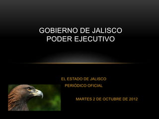 EL ESTADO DE JALISCO
PERIÓDICO OFICIAL
MARTES 2 DE OCTUBRE DE 2012
GOBIERNO DE JALISCO
PODER EJECUTIVO
 
