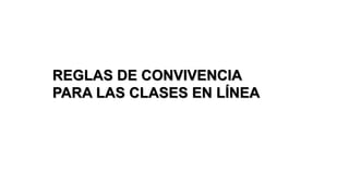 REGLAS DE CONVIVENCIA
PARA LAS CLASES EN LÍNEA
 