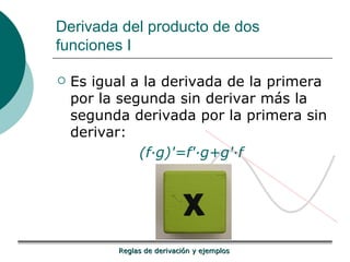 Derivada del producto de dos funciones I Es igual a la derivada de la primera por la segunda sin derivar más la segunda derivada por la primera sin derivar: (f·g)'=f'·g+g'·f   