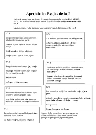 Aprende las Reglas de la J
La letra J suenan igual que la letra G cuando llevan detrás las vocales E o I (JE-GE,
JI-GI), p...