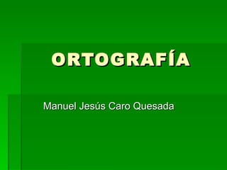 ORTOGRAFÍA

Manuel Jesús Caro Quesada
 
