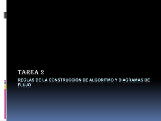 REGLAS DE LA CONSTRUCCIÓN DE ALGORITMO Y DIAGRAMAS DE
FLUJO
TAREA 2
 