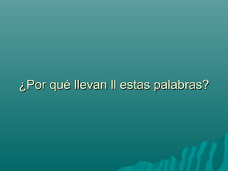 ¿Por qué llevan ll estas palabras?
 