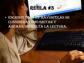 Regla #3
• Escribir todo en mayúsculas se
  considera como gritar y
  además, dificulta la lectura.
 
