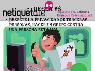Regla #8
• Respete la privacidad de terceras
  personas, hacer un grupo contra
  una persona está mal.
 
