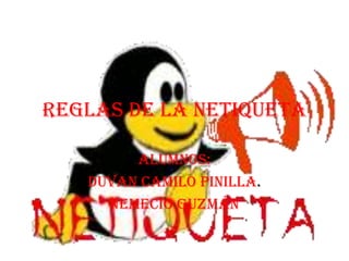 Reglas de la netiqueta

        Alumnos:
   Duvan Camilo pinilla.
     Nemecio guzmán
 