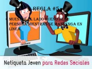 Regla #5
• Muestre el lado bueno de su
  persona mientras se mantenga en
  línea.
 