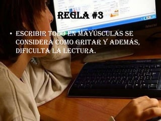 Regla #3
• Escribir todo en mayúsculas se
  considera como gritar y además,
  dificulta la lectura.
 