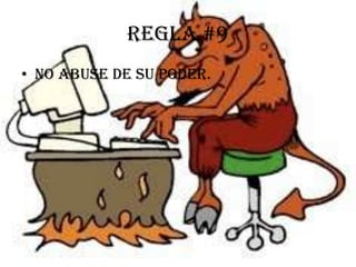 Regla #9
• No abuse de su poder.
 