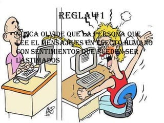 Regla #1
• Nunca olvide que la persona que
  lee el mensaje es en efecto humano
  con sentimientos que pueden ser
  lastimados
 