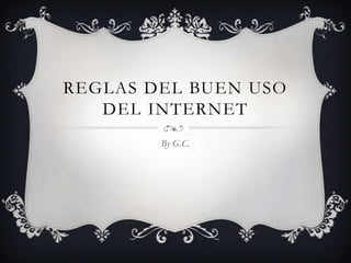 REGLAS DEL BUEN USO
   DEL INTERNET
        By G.C.
 