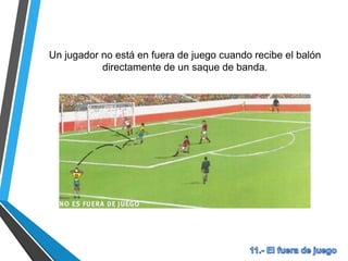 Un jugador no está en fuera de juego cuando recibe el balón
directamente de un saque de banda.
 