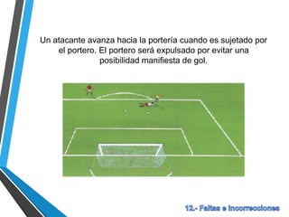 Un atacante avanza hacia la portería cuando es sujetado por
el portero. El portero será expulsado por evitar una
posibilidad manifiesta de gol.
 